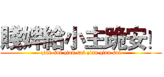 賤婢給小主跪安！ (qian sui qian sui qian qian sui)