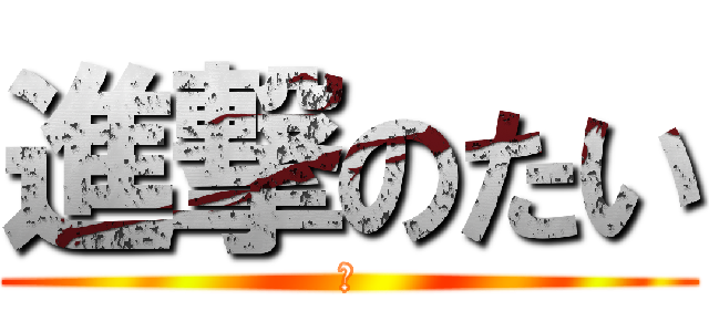 進撃のたい (ｇ)