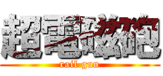 超電磁砲 (rail gun)
