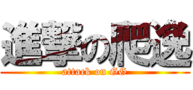 進撃の爬逸 (attack on GG)