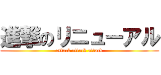 進撃のリニューアル (attack attack attack)