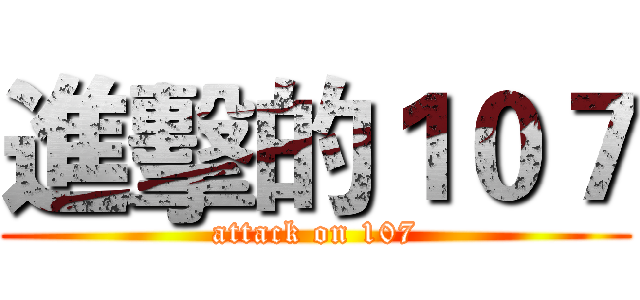 進擊的１０７ (attack on 107)