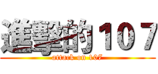 進擊的１０７ (attack on 107)