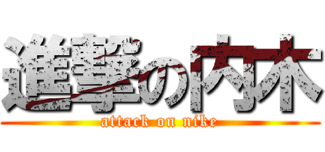 進撃の内木 (attack on nike)