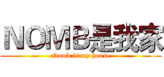 ＮＯＭＢ是我家 (Nomb is my house)