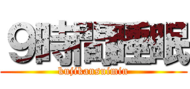 ９時間睡眠 (kujikansuimin)