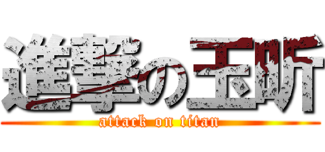 進撃の玉昕 (attack on titan)