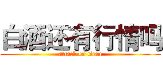 白酒还有行情吗 (attack on titan)