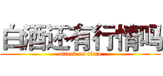 白酒还有行情吗 (attack on titan)
