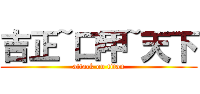 吉正~口甲~天下 (attack on titan)