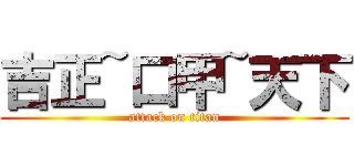 吉正~口甲~天下 (attack on titan)