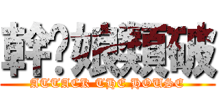 幹你娘類破 (ATTACK THE HOUSE)