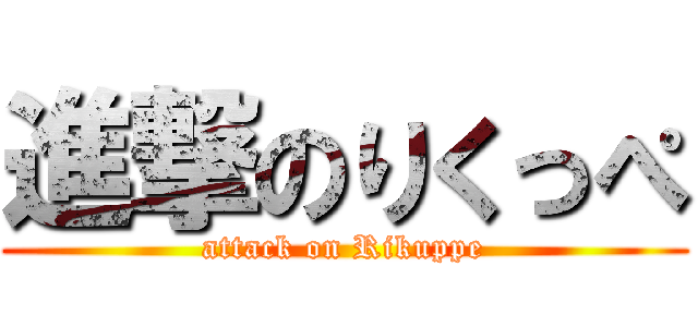 進撃のりくっぺ (attack on Rikuppe)