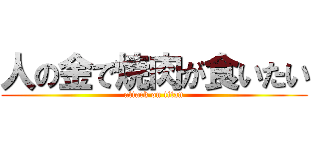 人の金で焼肉が食いたい (attack on titan)