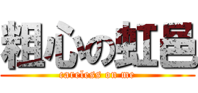 粗心の虹邑 (careless on me)