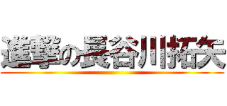 進撃の長谷川拓矢 ()