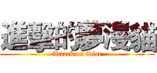進擊的夢漫貓 (Attack on idiot)