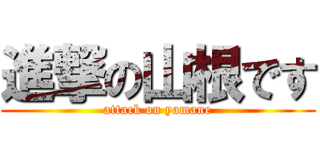 進撃の山根です (attack on yamane)