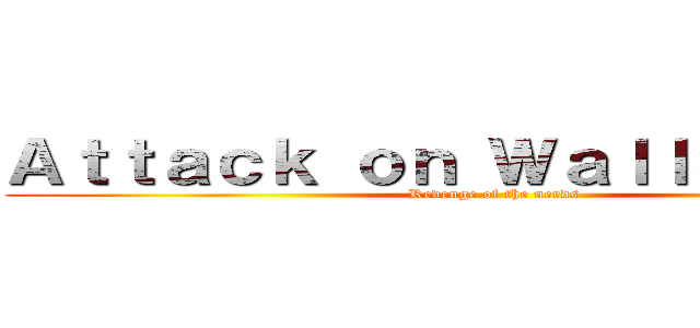 Ａｔｔａｃｋ ｏｎ ＷａｌｌＳｔｒｅｅｔ (Revenge of the nerds)