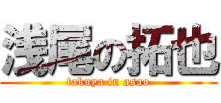 浅尾の拓也 (takuya in asao)