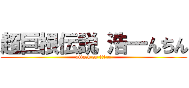 超巨根伝説 浩一んちん (attack on titan)