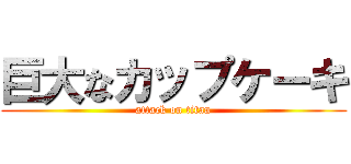 巨大なカップケーキ (attack on titan)