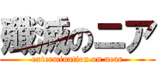 殲滅のニア (extermination on near)