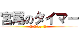 宮尾のタイマー (ｍｉｙａｏ　on ｔｉｍｅ)
