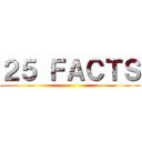 ２５ ＦＡＣＴＳ ()