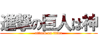 進撃の巨人は神 (attack on titan)