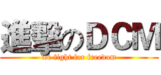 進擊のＤＣＭ (we fight for freedom)