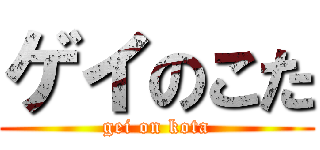 ゲイのこた (gei on kota)