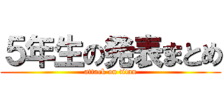 ５年生の発表まとめ (attack on titan)