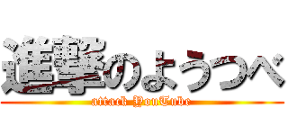 進撃のようつべ (attack YouTube)