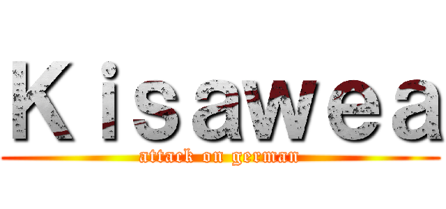 Ｋｉｓａｗｅａ (attack on german)