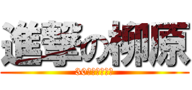 進撃の柳原 (30歳おめでとう)