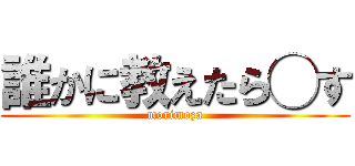 誰かに教えたら◯す (morimoza)