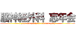 脳神経外科 忘年会 (a year-end party of neurosurgery )
