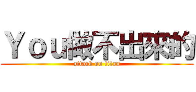 Ｙｏｕ做不出來的 (attack on titan)
