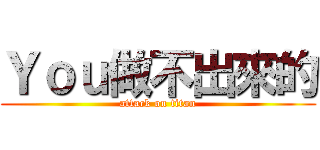 Ｙｏｕ做不出來的 (attack on titan)