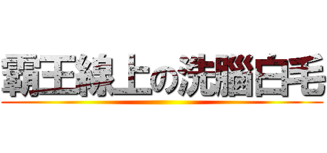 霸王線上の洗腦白毛 ()