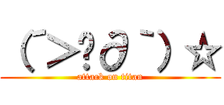 （´＞ڡ∂｀）☆ (attack on titan)