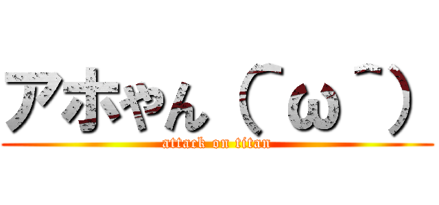 アホやん（＾ω＾） (attack on titan)