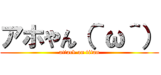 アホやん（＾ω＾） (attack on titan)