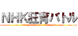 ＮＨＫ狂育バトル (intergalaktischer Krieg ed)