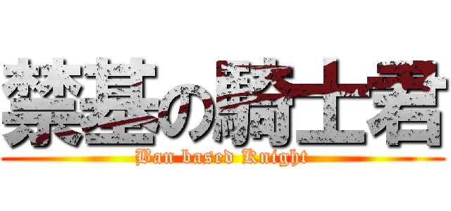 禁基の騎士君 (Ban based Knight)