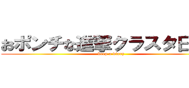 おポンチな進撃クラスタ日記。 (keep a diary)