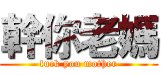 幹你老媽 (fuck you mother)