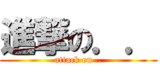 進撃の．． (attack on ..)