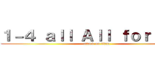 １－４ ａｌｌ Ａｌｌ ｆｏｒ ｏｎｅ (attack on titan)